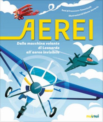 Aerei. Dalla macchina volante di Leonardo all'aereo invisibile. Ediz. a colori Francesco Tomasinelli
