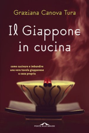 Il Giappone in cucina. Oltre 200 ricette prelibate da gustare a casa nostra. Ediz. illustrata Graziana Canova Tura