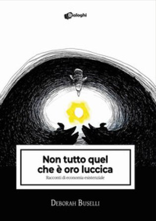 Non tutto quel che è oro luccica. Racconti di economia esistenziale Deborah Buselli