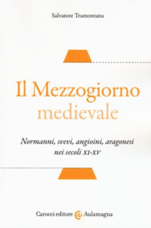 Il Mezzogiorno medievale. Normanni, svevi, angioini, aragonesi nei secoli XI-XV Salvatore Tramontana
