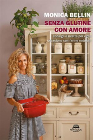 Senza glutine con amore. Consigli e ricette per ogni occasione con farine naturali Monica Bellin