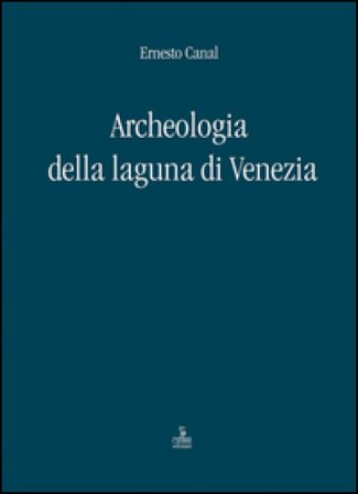 Archeologia della laguna di Venezia 1960-2010 Ernesto Canal
