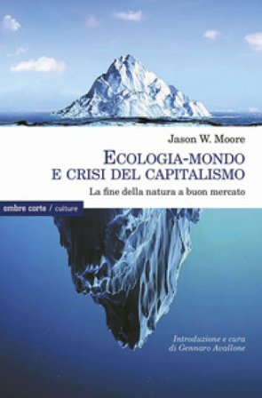 Ecologia-mondo e crisi del capitalismo. La fine della natura a buon mercato Jason W. Moore