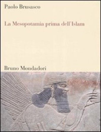 La Mesopotamia prima dell'Islam. Società e cultura tra Mesopotamia, Islam e Occidente Paolo Brusasco
