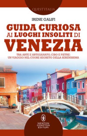 Guida curiosa ai luoghi insoliti di Venezia. Tra arte e artigianato, cibo e pietre: un viaggio nel cuore segreto della Serenissima Irene Galifi