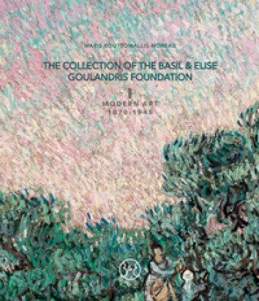 The collection of the Basil & Elise Goulandris Foundation. Ediz. a colori. Vol. 1: Modern art 1870-1945