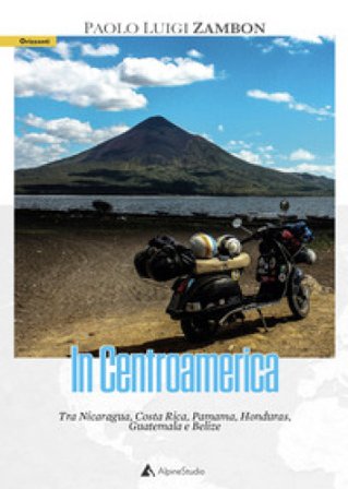 In Centro America. Tra Nicaragua, Costa Rica, Pamama, Honduras, Guatemala e Belize Paolo Luigi Zambon