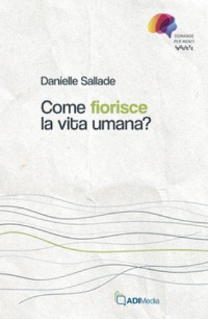 Come fiorisce la vita umana? Domande per menti inquiete Danielle Sallade