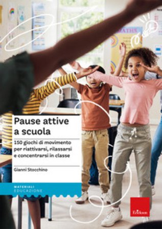 Pause attive a scuola. 150 giochi di movimento per riattivarsi, rilassarsi e concentrarsi in classe Gianni Stocchino