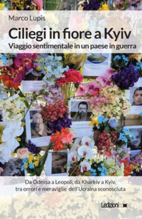 Ciliegi in fiore a Kyiv. Viaggio sentimentale in un paese in guerra Marco Lupis