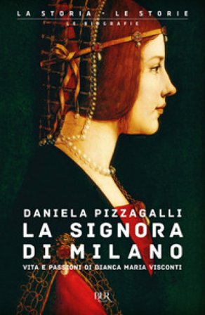 La signora di Milano. Vita e passioni di Bianca Maria Visconti Daniela Pizzagalli