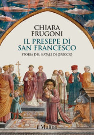 Il presepe di san Francesco. Storia del Natale di Greccio Chiara Frugoni