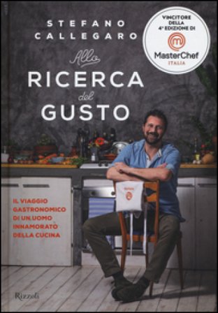 Alla ricerca del gusto. Il viaggio gastronomico di un uomo innamorato della cucina Stefano Callegaro