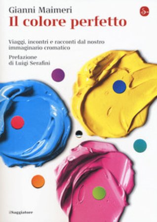 Il colore perfetto. Viaggi, incontri e racconti dal nostro immaginario cromatico Gianni Maimeri