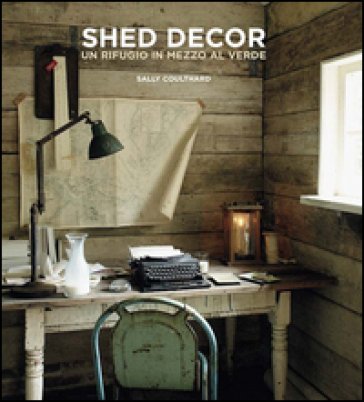 Shed Decor. Un rifugio in mezzo al verde Sally Coulthard