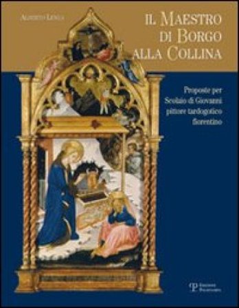 Il maestro di Borgo alla Collina. Alcune proposte per Scolaio di Giovanni, pittore tardogotico fiorentino. Ediz. illustrata Alberto Lenza