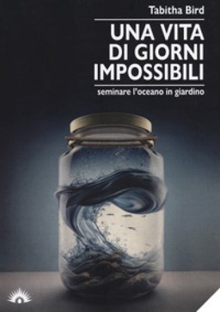 Una vita di giorni impossibili. Seminare l'oceano in giardino Tabitha Bird