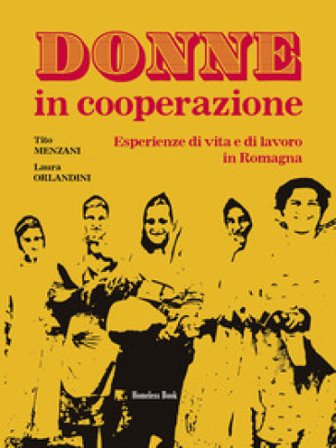 Donne in cooperazione. Esperienze di vita e di lavoro in Romagna Tito Menzani