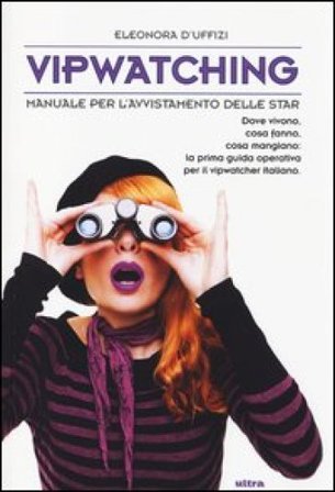 Vipwatching. Manuale per l'avvistamento delle star Eleonora D'Uffizi
