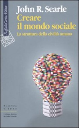 Creare il mondo sociale. La struttura della civiltà umana John Rogers Searle
