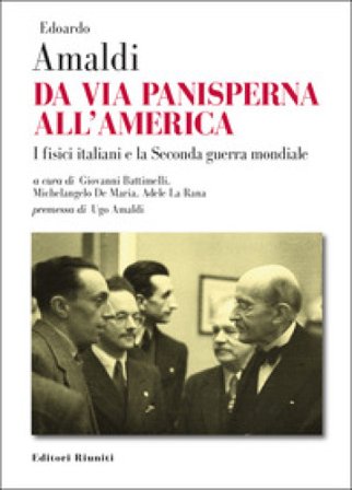 Da via Panisperna all'America. I fisici italiani e la Seconda guerra mondiale Edoardo Amaldi