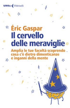 Il cervello delle meraviglie. Amplia le tue facoltà scoprendo cosa c'è dietro dimenticanze e inganni della mente Éric GASPAR