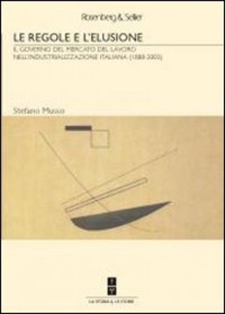 Le regole e l'elusione. Il governo del mercato del lavoro nell'industrializzazione italiana (1888-2003) Stefano Musso