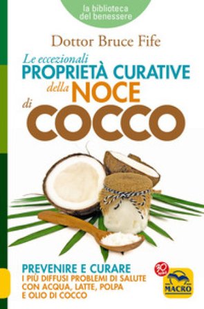 Le eccezionali proprietà curative della noce di cocco. Prevenire e curare i più diffusi problemi di salute con acqua, latte, polpa e olio di cocco 