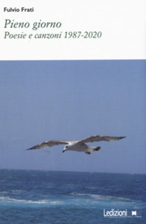 Pieno giorno. Poesie e canzoni 1987-2020 Fulvio Frati