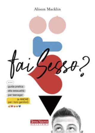 Fai sesso? Guida pratica alla sessualità per teenager (e anche per i loro genitori) Alison Macklin