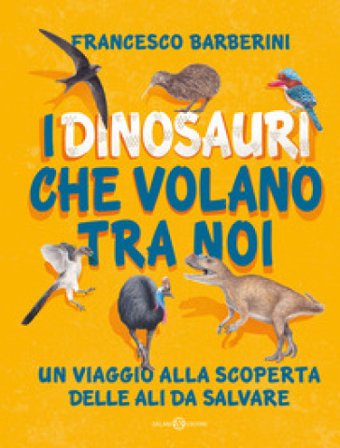 I dinosauri che volano tra noi. Un viaggio alla scoperta delle ali da salvare Francesco Barberini