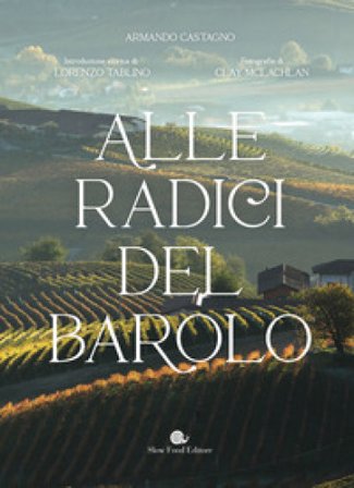 Alle radici del Barolo. Ediz. a colori Armando Castagno