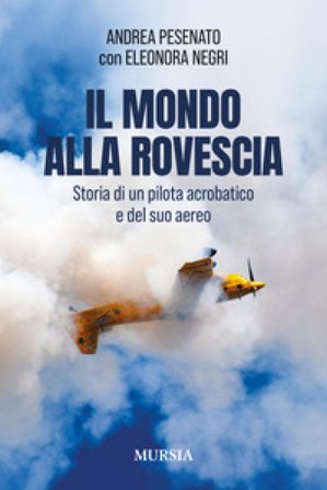 Il mondo alla rovescia. Storia di un pilota acrobatico e del suo aereo Andrea Pesenato