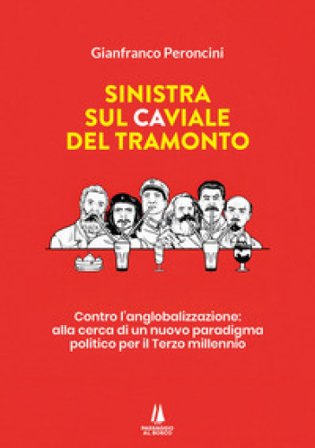 Sinistra sul caviale del tramonto. Contro l'anglobalizzazione: alla cerca di un nuovo paradigma politico per il terzo millennio Gianfranco Peroncini
