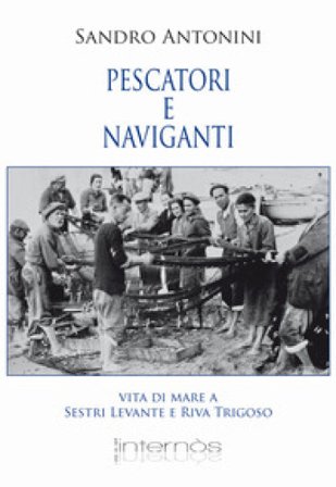 Pescatori e naviganti. Vita di mare a Sestri levante e Riva Trigoso Sandro Antonini