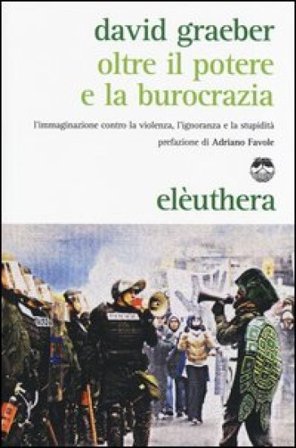 Oltre il potere e la burocrazia. L'immaginazione contro la violenza, l'ignoranza e la stupidità David Graeber