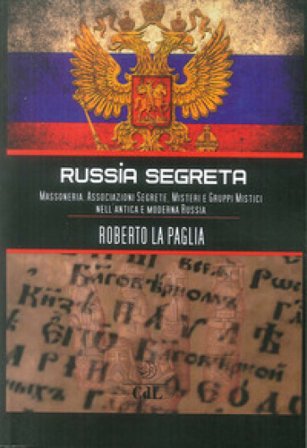 Russia segreta. Massoneria. Associazioni segrete. Misteri e gruppi mistici nell'antica e moderna Russia Roberto La Paglia