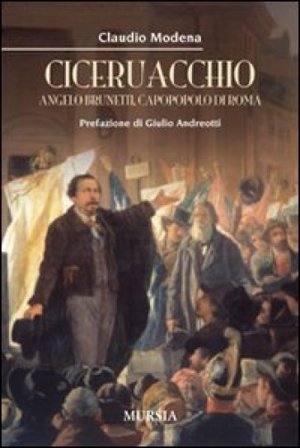 Ciceruacchio. Angelo Brunetti, capopopolo di Roma Claudio Modena