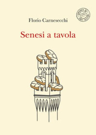 Senesi a tavola. La memoria della cucina: storie di fame e di fate, tra sogni e bisogni. Nuova ediz. Florio Carnesecchi
