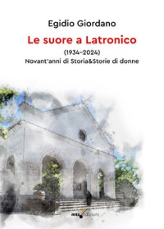 Le suore a Latronico (1934-2024). Novant'anni di storia & storie di donne Egidio Giordano