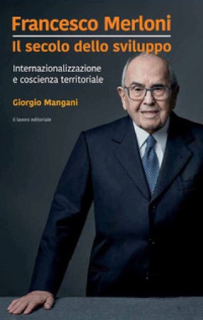 Francesco Merloni. Il secolo dello sviluppo. Internazionalizzazione e coscienza territoriale Giorgio Mangani