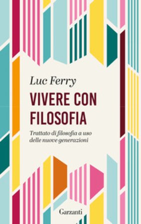 Vivere con filosofia. Trattato di filosofia a uso delle nuove generazioni Luc Ferry