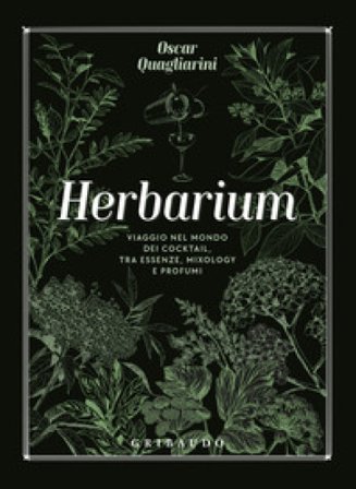 Herbarium. Viaggio nel mondo dei cocktail, tra essenze, mixology e profumi Oscar Quagliarini