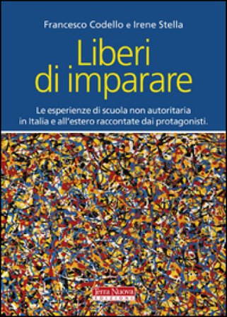 Liberi di imparare. L'esperienza di scuola non autoritaria in Italia e all'estero raccontate dai protagonisti Francesco Codello