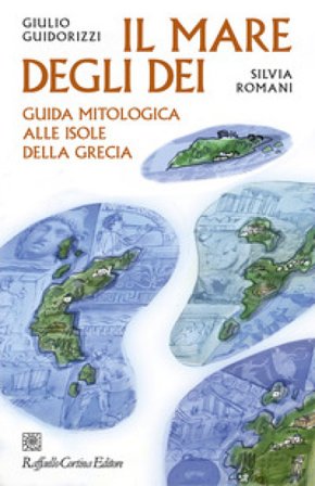Il mare degli dei. Guida mitologica alle isole della Grecia Giulio Guidorizzi