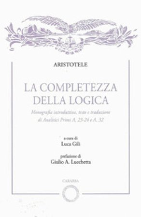 La completezza della logica. Monografia introduttiva, testo e traduzione di Analitici Primi A,23-24 e A,32 Aristotele