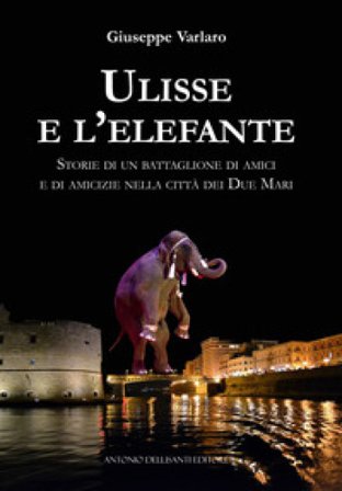 Ulisse e l'elefante. Storie di un battaglione di amici e di amicizie nella città dei due mari Giuseppe Varlaro