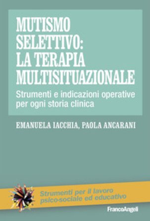 Mutismo selettivo: la terapia multisituazionale. Strumenti e indicazioni operative per ogni storia clinica Emanuela Iacchia