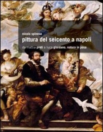 Pittura del Seicento a Napoli. Da Mattia Preti a Luca Giordano. Natura in posa. Ediz. illustrata Nicola Spinosa