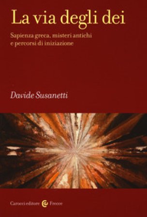La via degli dei. Sapienza greca, misteri antichi e percorsi di iniziazione Davide Susanetti